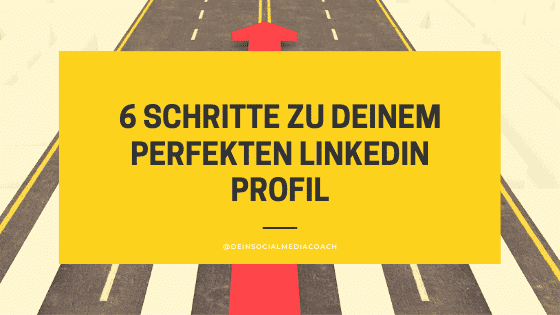 6 Schritte zu deinem perfekten LinkedIn Profil