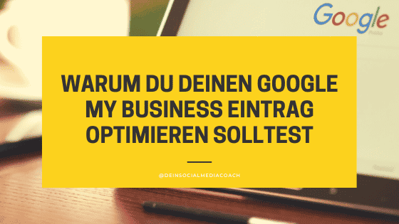 Warum solltest du deinen Google My Business Eintrag optimieren?
